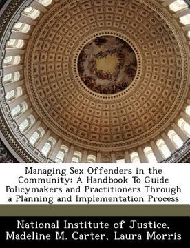 portada managing sex offenders in the community: a handbook to guide policymakers and practitioners through a planning and implementation process (en Inglés)