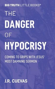 portada The Danger of Hypocrisy: Coming to Grips with Jesus' Most Damning Sermon (en Inglés)
