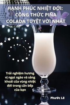 portada HẠnh Phúc NhiỆt ĐỚi: Công ThỨc Piña Colada TuyỆt VỜi NhẤt (en Vietnamita)