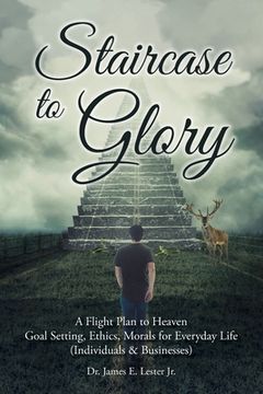 portada Staircase to Glory: A Flight Plan to Heaven: Goal Setting, Ethics, Morals for Everyday Life (Individuals and Businesses) (in English)
