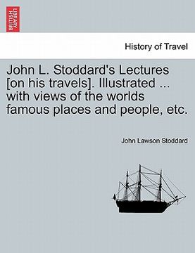 portada john l. stoddard's lectures [on his travels]. illustrated ... with views of the worlds famous places and people, etc. (en Inglés)