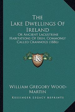 portada the lake dwellings of ireland: or ancient lacustrine habitations of erin, commonly called crannogs (1886) (en Inglés)