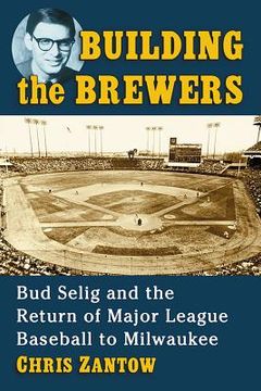 portada Building the Brewers: Bud Selig and the Return of Major League Baseball to Milwaukee (en Inglés)