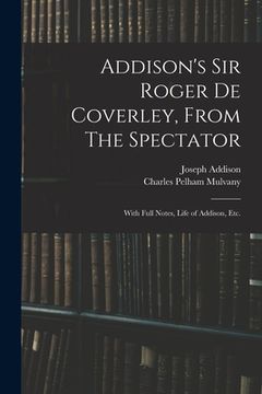 portada Addison's Sir Roger De Coverley, From The Spectator; With Full Notes, Life of Addison, Etc. (en Inglés)