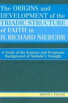 portada the origins and development of the triadic structure of faith in h. richard niebuhr: a study of the kantian and pragmatic background of niebuhr's thou (en Inglés)