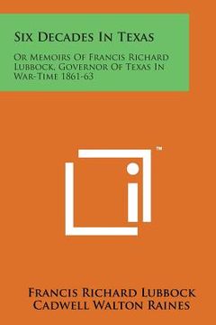 portada Six Decades in Texas: Or Memoirs of Francis Richard Lubbock, Governor of Texas in War-Time 1861-63 (en Inglés)