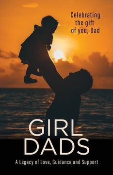 portada Girl Dads: Celebrating the gift of you, Dad A Legacy of Love, Guidance and Support (en Inglés)