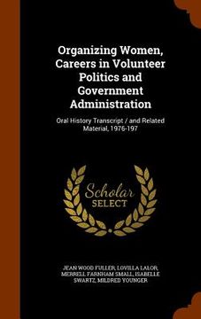 portada Organizing Women, Careers in Volunteer Politics and Government Administration: Oral History Transcript / and Related Material, 1976-197 (en Inglés)
