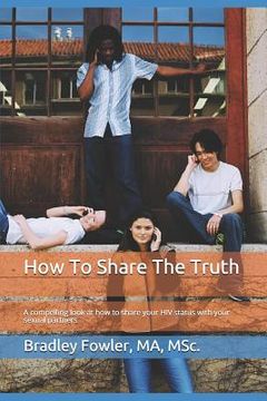 portada How To Share The Truth: A compelling look at how to share your HIV status with your sexual partners (en Inglés)