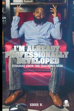portada I'm Already Professionally Developed: Straight from the Teacher's Desk (en Inglés)