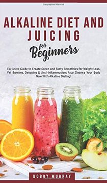 portada Alkaline Diet and Juicing for Beginners: Exclusive Guide to Create Green and Tasty Smoothies for Weight Loss, fat Burning, Detoxing &. Cleanse Your Body now With Alkaline Dieting! 