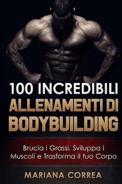 portada 100 INCREDIBILI ALLENAMENTI Di BODYBUILDING: Brucia i Grassi, Sviluppa i Muscoli e Trasforma il tuo Corpo (in Italian)