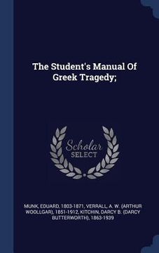 portada The Student's Manual Of Greek Tragedy; (en Inglés)