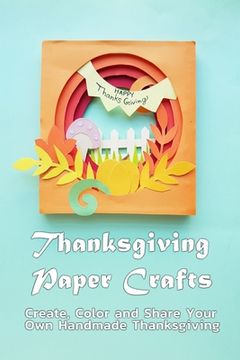 Thanksgiving Paper Crafts: Create, Color and Share Your Own Handmade Thanksgiving: Paper Card for Thanksgiving