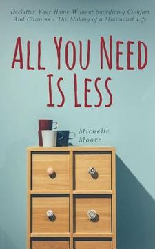 portada All You Need Is Less: Declutter Your Home Without Sacrificing Comfort And Coziness - The Making of a Minimalist Life (in English)