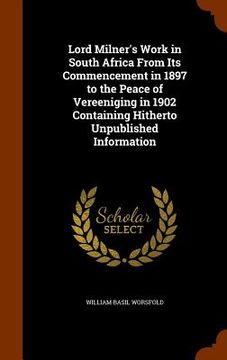 portada Lord Milner's Work in South Africa From Its Commencement in 1897 to the Peace of Vereeniging in 1902 Containing Hitherto Unpublished Information (in English)