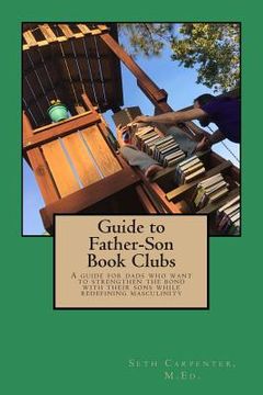 portada Guide to Father Son Book Clubs: A Guide for Dads Who Want to Strengthen the Bond with Their Sons While Redefining Masculinity (en Inglés)