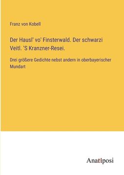 portada Der Hausl' vo' Finsterwald. Der schwarzi Veitl. 'S Kranzner-Resei.: Drei größere Gedichte nebst andern in oberbayerischer Mundart (in German)