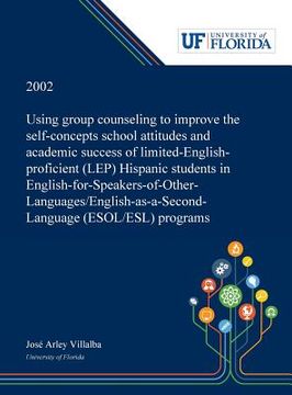 portada Using Group Counseling to Improve the Self-concepts School Attitudes and Academic Success of Limited-English-proficient (LEP) Hispanic Students in Eng