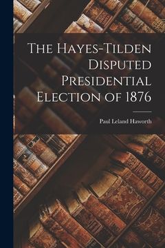 portada The Hayes-Tilden Disputed Presidential Election of 1876 (en Inglés)