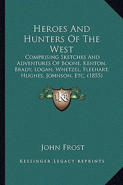 portada heroes and hunters of the west: comprising sketches and adventures of boone, kenton, brady, comprising sketches and adventures of boone, kenton, brady (en Inglés)