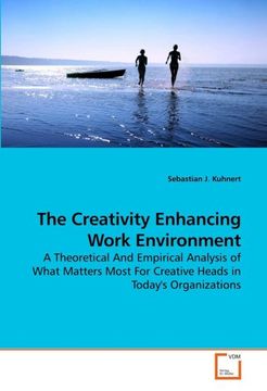 portada The Creativity Enhancing Work Environment: A Theoretical And Empirical Analysis of What Matters Most For Creative Heads in Today's Organizations