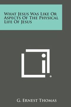 portada What Jesus Was Like or Aspects of the Physical Life of Jesus (en Inglés)