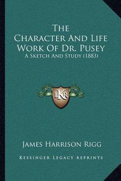 portada the character and life work of dr. pusey: a sketch and study (1883) (in English)