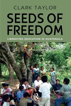 Seeds of Freedom: Liberating Education in Guatemala (Series in Critical Narrative)