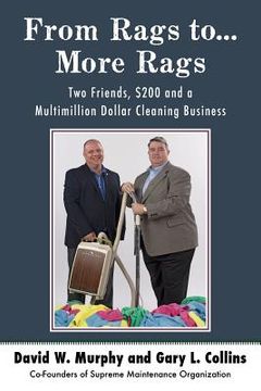 portada From Rags to...More Rags: Two Friends, $200 and a Multimillion Dollar Cleaning Business (in English)
