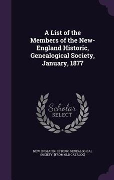 portada A List of the Members of the New-England Historic, Genealogical Society, January, 1877 (en Inglés)
