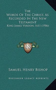 portada the words of the christ, as recorded in the new testament: king james version, 1611 (1906) (in English)