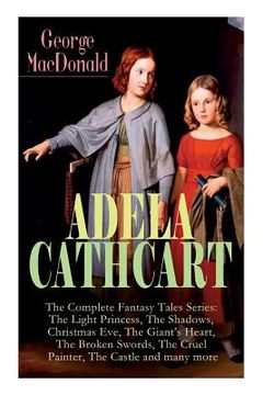portada ADELA CATHCART - The Complete Fantasy Tales Series: The Light Princess, The Shadows, Christmas Eve, The Giant's Heart, The Broken Swords, The Cruel Pa (in English)