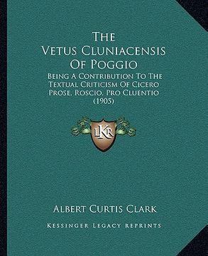 portada the vetus cluniacensis of poggio: being a contribution to the textual criticism of cicero prose, roscio, pro cluentio (1905)