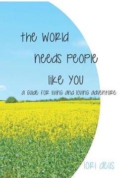 portada The World Needs People Like You: A Guide for Living and Loving Adventure (en Inglés)
