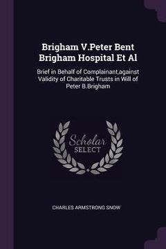 portada Brigham V.Peter Bent Brigham Hospital Et Al: Brief in Behalf of Complainant, against Validity of Charitable Trusts in Will of Peter B.Brigham (en Inglés)