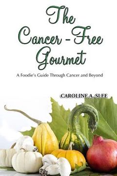 portada The Cancer-Free Gourmet: A Foodie's Guide Through Cancer and Beyond (en Inglés)