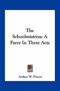 portada the schoolmistress: a farce in three acts (in English)