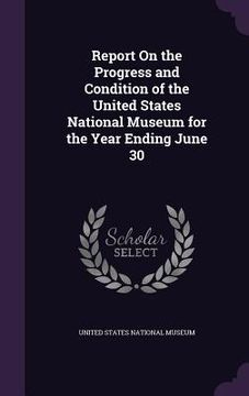 portada Report On the Progress and Condition of the United States National Museum for the Year Ending June 30 (in English)