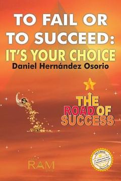 portada To Fail or to Succeed: It´s your choice: The road of success (en Inglés)