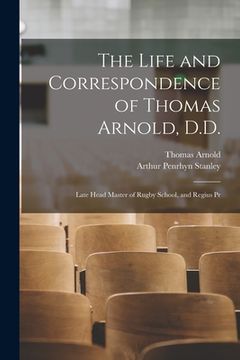 portada The Life and Correspondence of Thomas Arnold, D.D.: Late Head Master of Rugby School, and Regius Pr (en Inglés)