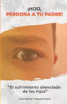 ¡Hijo, perdona a tu padre!: El sufrimiento silenciado de los hijos