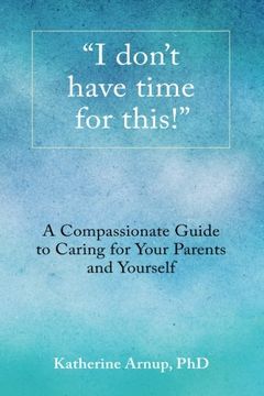 "I don't have time for this!": A Compassionate Guide to Caring for Your Parents and Yourself (en Inglés)
