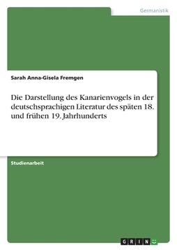 portada Die Darstellung des Kanarienvogels in der deutschsprachigen Literatur des späten 18. und frühen 19. Jahrhunderts (en Alemán)