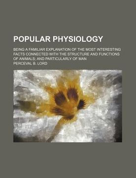 portada popular physiology; being a familiar explanation of the most interesting facts connected with the structure and functions of animals and particularly
