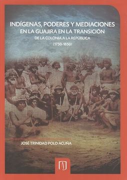 portada Indigenas Poderes y Mediaciones en la Guajira en la Transicion de la Colonia a la Republica (1750-1850)