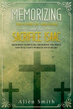 portada Memorizing the Story of Abraham and the Sacrifice Isaac: Memorize Scripture, Memorize the Bible, and Seal God's Word in Your Heart (en Inglés)