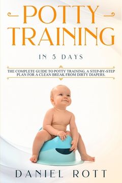 portada Potty Training in 5 Day: The Complete Guide to Potty Training, A Step-by-Step Plan for a Clean Break from Dirty Diapers (en Inglés)