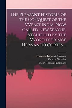 portada The Pleasant Historie of the Conquest of the Vveast India, now Called new Spayne, Atchieued by the Vvorthy Prince Hernando Cortes. (in English)