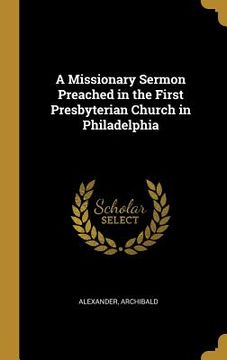 portada A Missionary Sermon Preached in the First Presbyterian Church in Philadelphia (en Inglés)